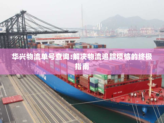 华兴物流单号查询:解决物流追踪烦恼的终极指南