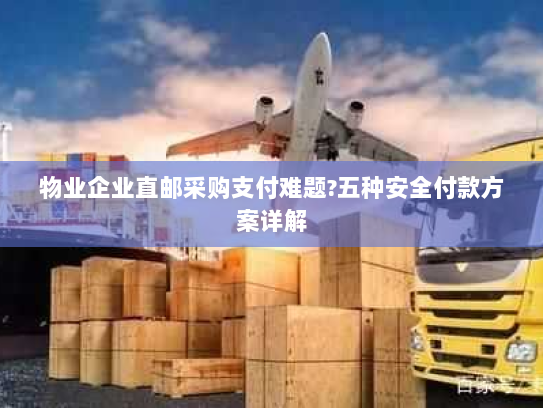 物业企业直邮采购支付难题?五种安全付款方案详解