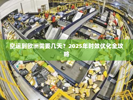 空运到欧洲需要几天？2025年时效优化全攻略