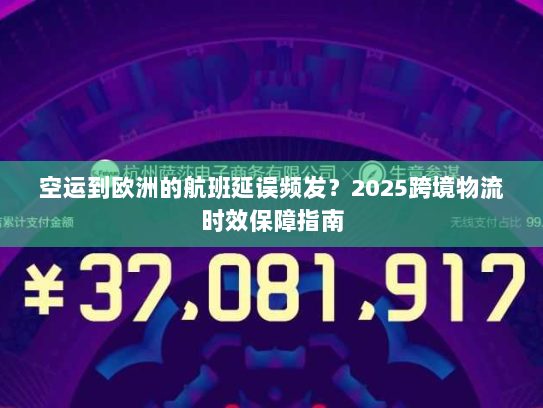 空运到欧洲的航班延误频发？2025跨境物流时效保障指南