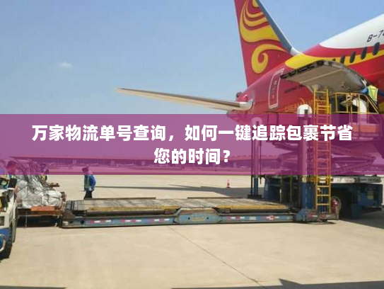 万家物流单号查询，如何一键追踪包裹节省您的时间？