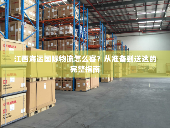 江西海运国际物流怎么寄？从准备到送达的完整指南