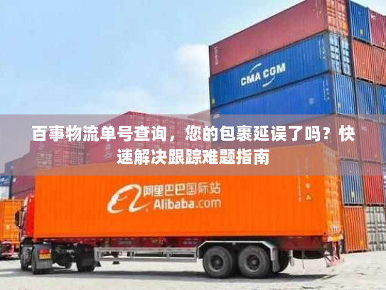 百事物流单号查询，您的包裹延误了吗？快速解决跟踪难题指南