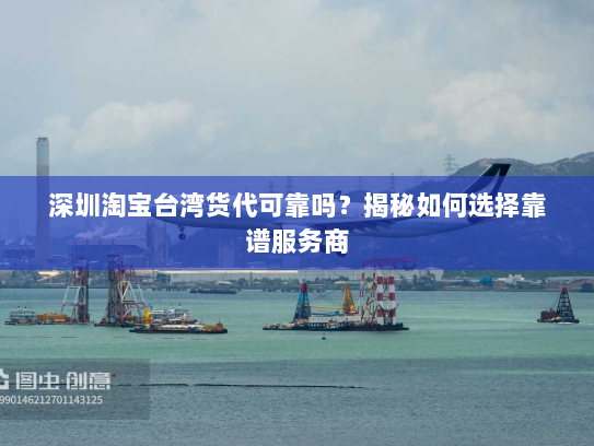 深圳淘宝台湾货代可靠吗?揭秘如何选择靠谱服务商 深圳淘宝台湾货代可靠吗?揭秘如何选择靠谱服务商