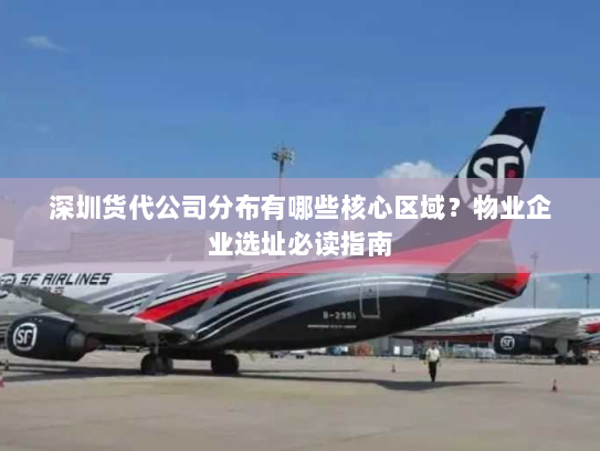 深圳货代公司分布有哪些核心区域？物业企业选址必读指南
