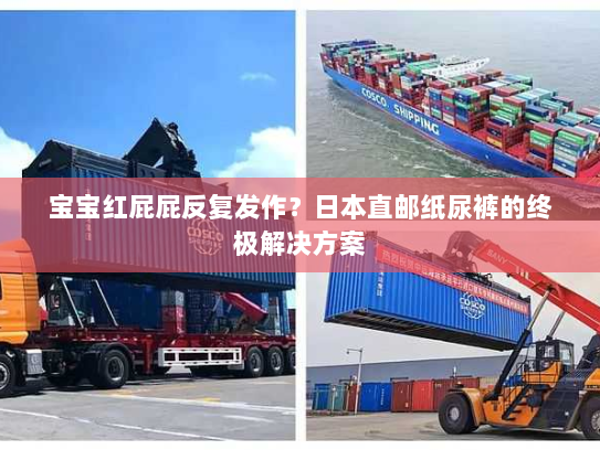 宝宝红屁屁反复发作?日本直邮纸尿裤的终极解决方案 宝宝红屁屁反复发作?日本直邮纸尿裤的终极解决方案