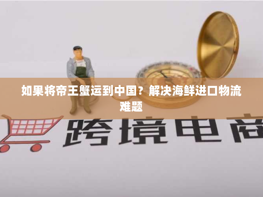 如果将帝王蟹运到中国？解决海鲜进口物流难题