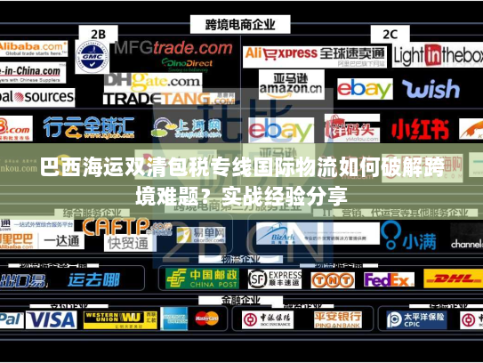 巴西海运双清包税专线国际物流如何破解跨境难题？实战经验分享