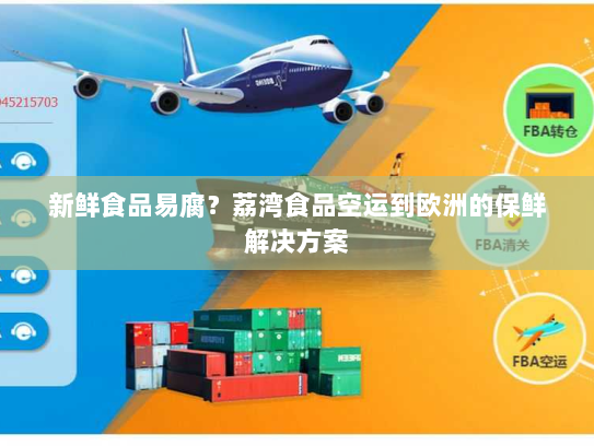 新鲜食品易腐?荔湾食品空运到欧洲的保鲜解决方案 新鲜食品易腐?荔湾食品空运到欧洲的保鲜解决方案