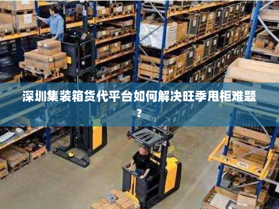 深圳集装箱货代平台如何解决旺季甩柜难题? 深圳集装箱货代平台如何解决旺季甩柜难题?