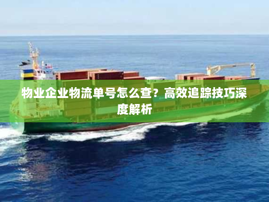 物业企业物流单号怎么查？高效追踪技巧深度解析