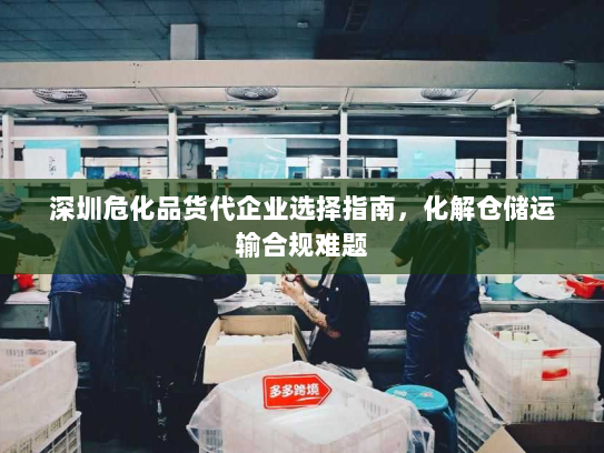 深圳危化品货代企业选择指南，化解仓储运输合规难题