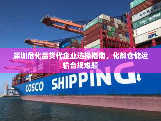 深圳危化品货代企业选择指南，化解仓储运输合规难题