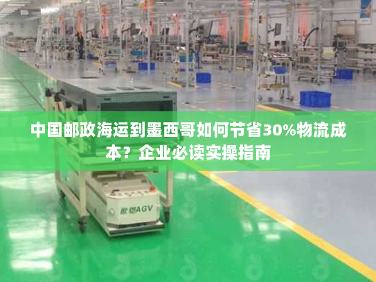 中国邮政海运到墨西哥如何节省30%物流成本？企业必读实操指南