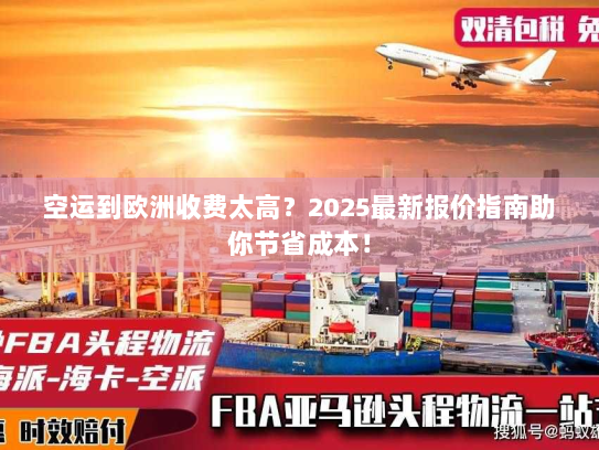 空运到欧洲收费太高？2025最新报价指南助你节省成本！