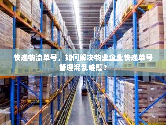 快递物流单号，如何解决物业企业快递单号管理混乱难题？