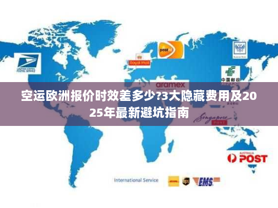 空运欧洲报价时效差多少?3大隐藏费用及2025年最新避坑指南 空运欧洲报价时效差多少?3大隐藏费用及2025年最新避坑指南