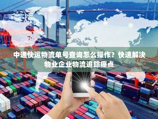 中通快运物流单号查询怎么操作？快速解决物业企业物流追踪痛点