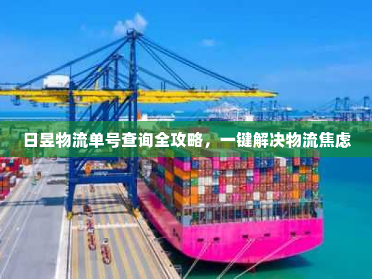 日昱物流单号查询全攻略，一键解决物流焦虑