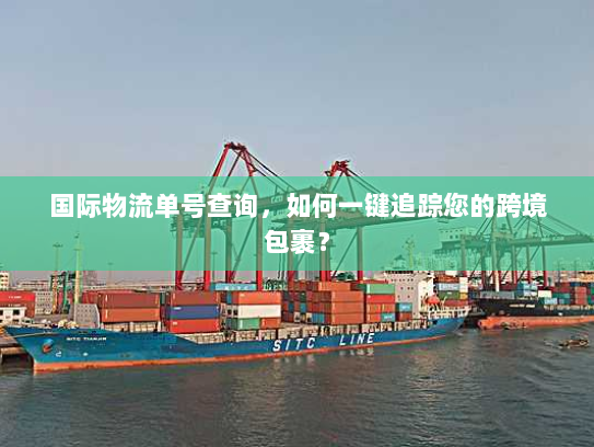国际物流单号查询，如何一键追踪您的跨境包裹？