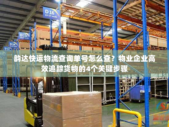 韵达快运物流查询单号怎么查？物业企业高效追踪货物的4个关键步骤