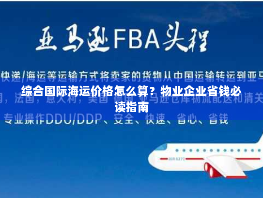 综合国际海运价格怎么算？物业企业省钱必读指南