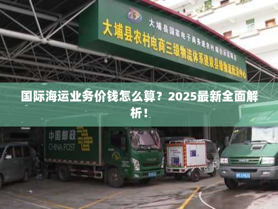 国际海运业务价钱怎么算？2025最新全面解析！