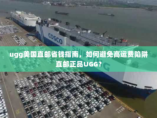 ugg美国直邮省钱指南，如何避免高运费陷阱直邮正品UGG？