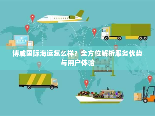 博威国际海运怎么样?全方位解析服务优势与用户体验 博威国际海运怎么样?全方位解析服务优势与用户体验