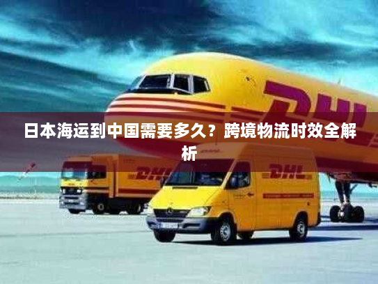 日本海运到中国需要多久？跨境物流时效全解析