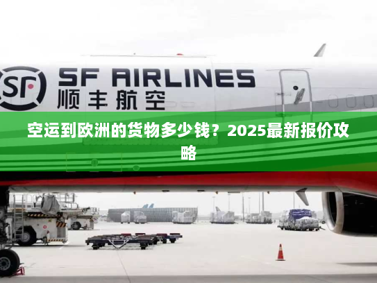 空运到欧洲的货物多少钱？2025最新报价攻略