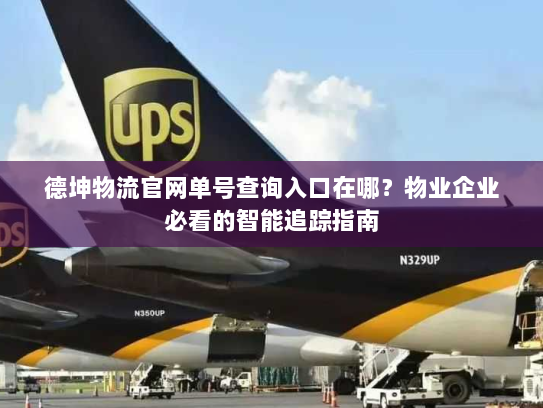 德坤物流官网单号查询入口在哪？物业企业必看的智能追踪指南