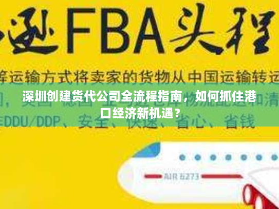 深圳创建货代公司全流程指南,如何抓住港口经济新机遇? 深圳创建货代公司全流程指南,如何抓住港口经济新机遇?