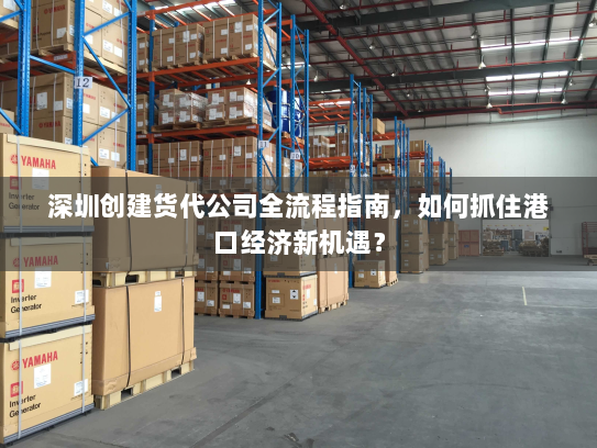 深圳创建货代公司全流程指南,如何抓住港口经济新机遇? 深圳创建货代公司全流程指南,如何抓住港口经济新机遇?