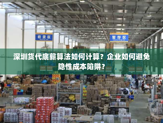 深圳货代底薪算法如何计算？企业如何避免隐性成本陷阱？