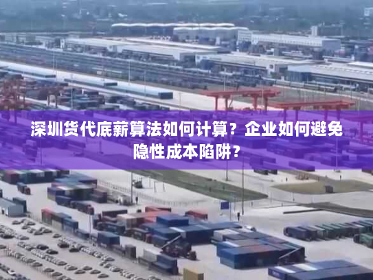 深圳货代底薪算法如何计算？企业如何避免隐性成本陷阱？