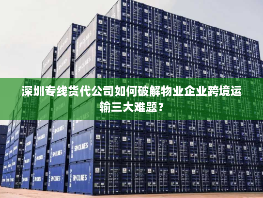 深圳专线货代公司如何破解物业企业跨境运输三大难题? 深圳专线货代公司如何破解物业企业跨境运输三大难题?