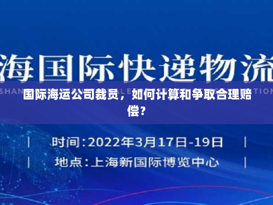 国际海运公司裁员,如何计算和争取合理赔偿? 国际海运公司裁员,如何计算和争取合理赔偿?