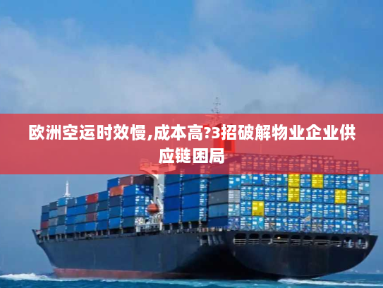 欧洲空运时效慢,成本高?3招破解物业企业供应链困局