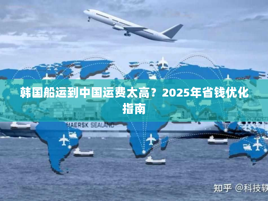 韩国船运到中国运费太高？2025年省钱优化指南