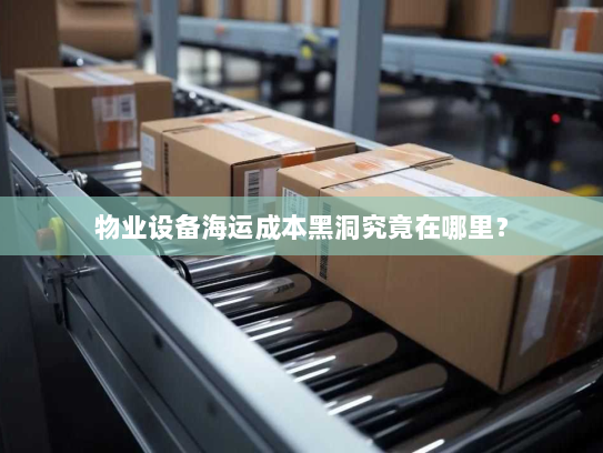 物业设备海运成本黑洞究竟在哪里？