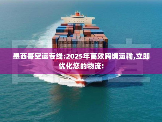墨西哥空运专线:2025年高效跨境运输,立即优化您的物流!