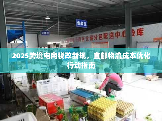 2025跨境电商税改新规,直邮物流成本优化行动指南 2025跨境电商税改新规,直邮物流成本优化行动指南