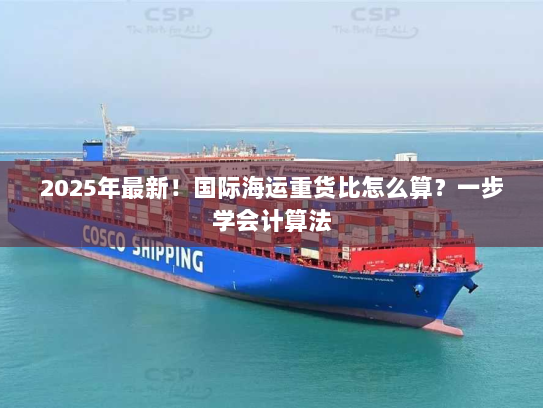2025年最新!国际海运重货比怎么算?一步学会计算法 2025年最新!国际海运重货比怎么算?一步学会计算法