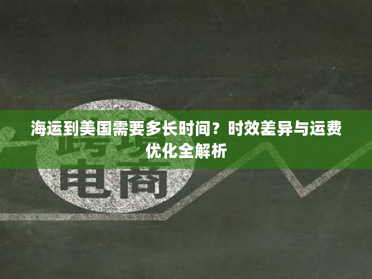 海运到美国需要多长时间？时效差异与运费优化全解析