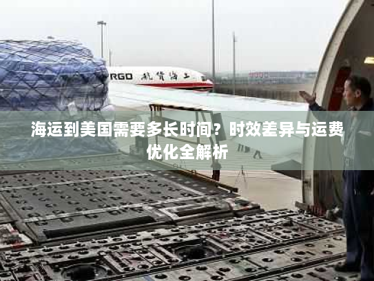 海运到美国需要多长时间？时效差异与运费优化全解析