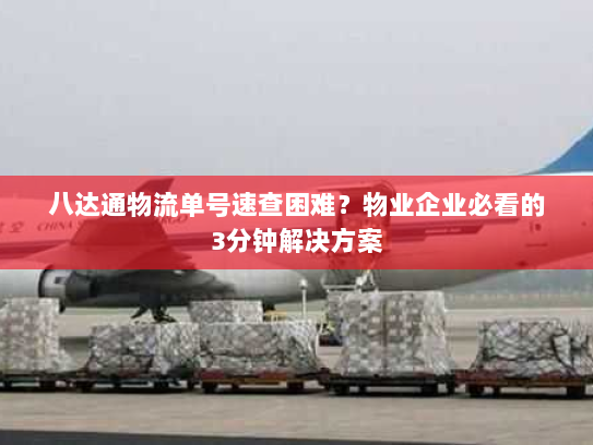 八达通物流单号速查困难？物业企业必看的3分钟解决方案
