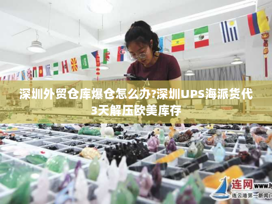 深圳外贸仓库爆仓怎么办?深圳UPS海派货代3天解压欧美库存