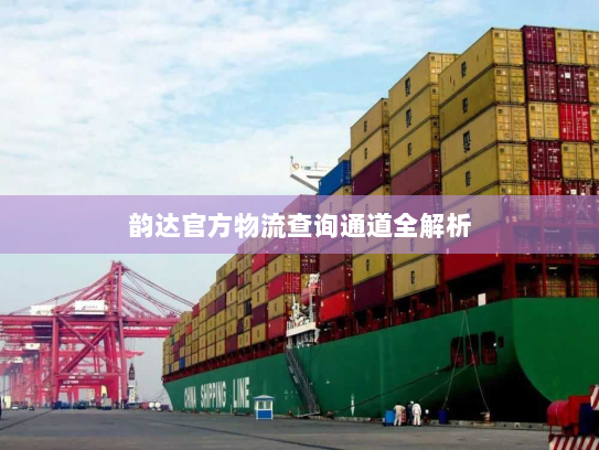 韵达官方物流查询通道全解析 韵达官方物流查询通道全解析