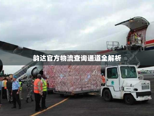 韵达官方物流查询通道全解析 韵达官方物流查询通道全解析